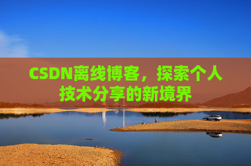CSDN离线博客，探索个人技术分享的新境界